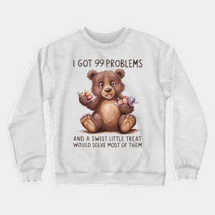 I Got 99 Problems And A Sweet Little Treat Would Solve Most Of Them Crewneck Sweatshirt